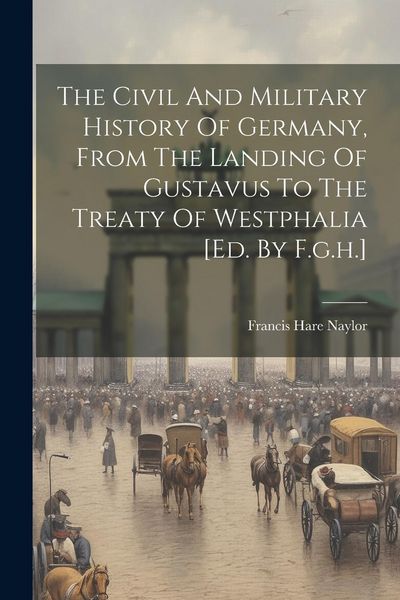 Produktbild: The Civil And Military History Of Germany, From The Landing Of Gustavus To The Treaty Of Westphalia [ed. By F.g.h.]