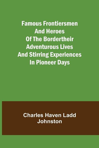 Produktbild: Famous Frontiersmen and Heroes of the BorderTheir Adventurous Lives and Stirring Experiences in Pioneer Days