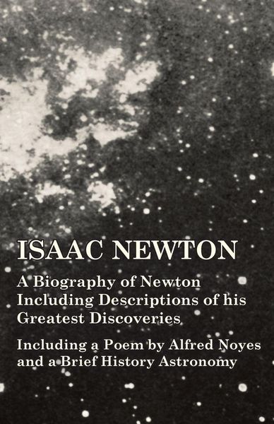 Produktbild: Isaac Newton - A Biography of Newton Including Descriptions of his Greatest Discoveries - Including a Poem by Alfred Noyes and a Brief History Astronomy