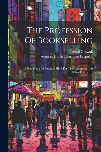 Produktbild: The Profession Of Bookselling: A Handbook Of Practical Hints For The Apprentice And Bookseller, Part 1
