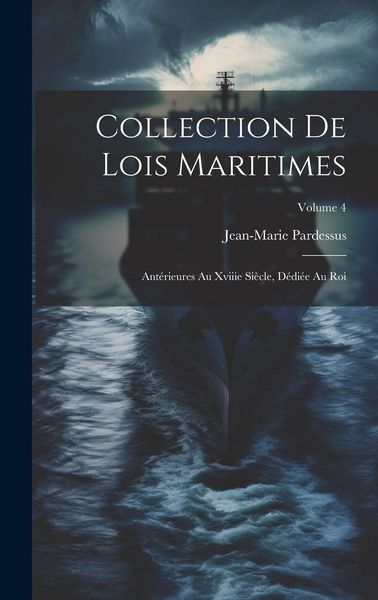 Produktbild: Collection De Lois Maritimes: Ant&eacute;rieures Au Xviiie Si&egrave;cle, D&eacute;di&eacute;e Au Roi; Volume 4