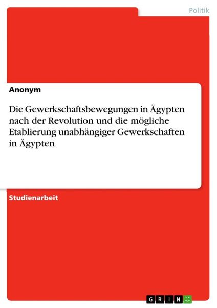 Produktbild: Die Gewerkschaftsbewegungen in &Auml;gypten nach der Revolution und die m&ouml;gliche Etablierung unabh&auml;ngiger Gewerkschaften in &Auml;gypten
