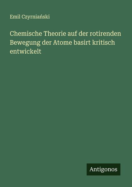 Chemische Theorie auf der rotirenden Bewegung der Atome basirt kritisch entwickelt, Taschenbuch von Emil Czyrnia¿ski, Antigonos Verlag, 9783386402736