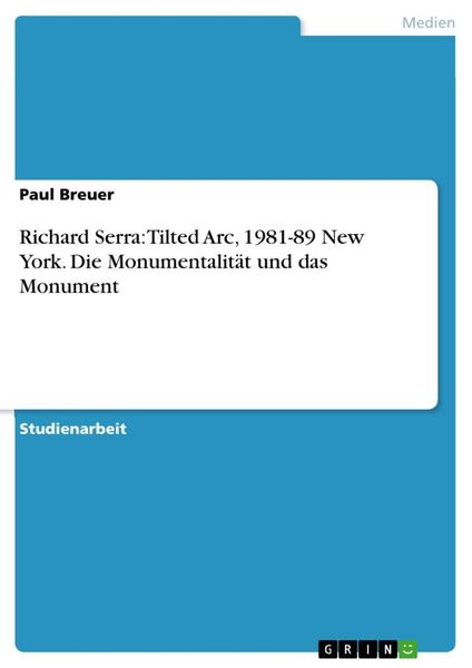 Richard Serra: Tilted Arc, 1981-89 New York. Die Monumentalität und das Monument