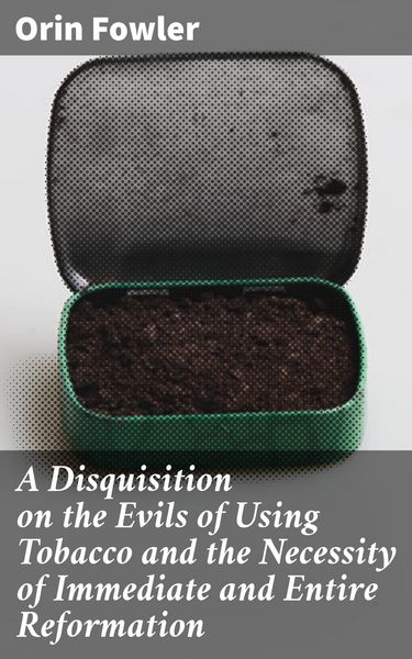 Produktbild: A Disquisition on the Evils of Using Tobacco and the Necessity of Immediate and Entire Reformation
