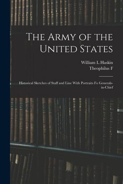 Produktbild: The Army of the United States: Historical Sketches of Staff and Line With Portraits fo Generals-in-chief
