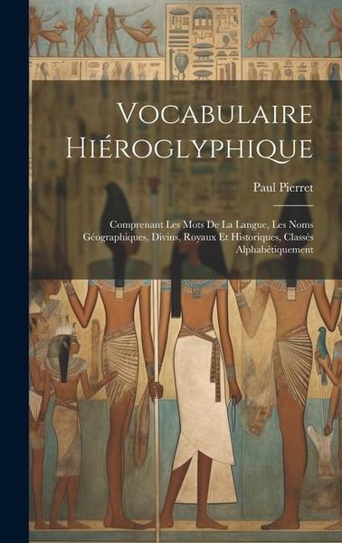 Produktbild: Vocabulaire Hi&eacute;roglyphique: Comprenant Les Mots De La Langue, Les Noms G&eacute;ographiques, Divins, Royaux Et Historiques, Class&eacute;s Alphab&eacute;tiquement