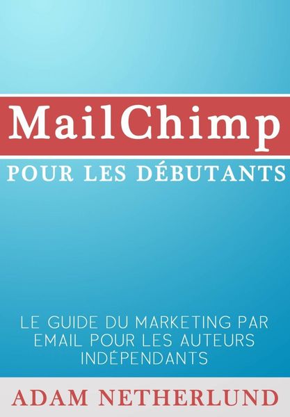 Produktbild: MailChimp pour les d&eacute;butants : Le Guide du marketing par email pour les auteurs ind&eacute;pendants