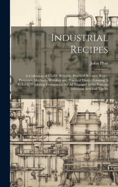 Produktbild: Industrial Recipes: A Collection of Useful, Reliable, Practical Recipes, Rules, Processes, Methods, Wrinkles and Practical Hints: Forming