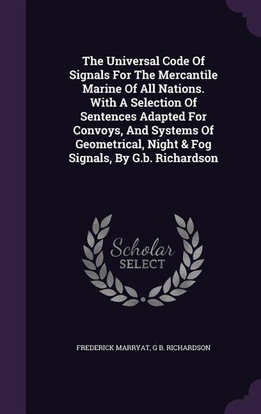 Produktbild: The Universal Code Of Signals For The Mercantile Marine Of All Nations. With A Selection Of Sentences Adapted For Convoys, And Systems Of Geometrical,