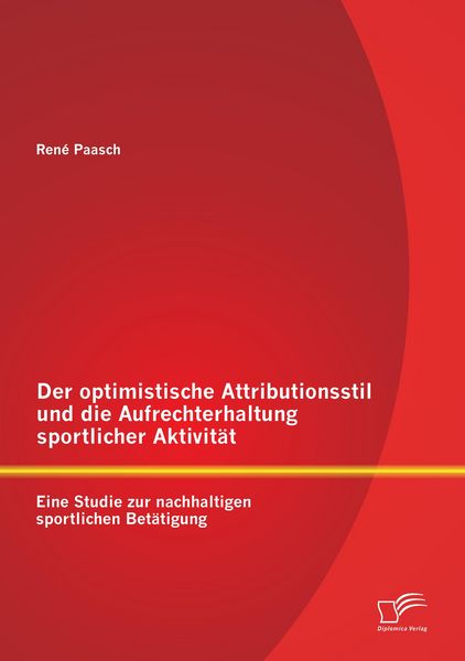 Produktbild: Der optimistische Attributionsstil und die Aufrechterhaltung sportlicher Aktivit&auml;t: Eine Studie zur nachhaltigen sportlichen Bet&auml;tigung