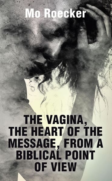 Produktbild: The Vagina, The Heart Of The Message, from a Biblical Point Of View