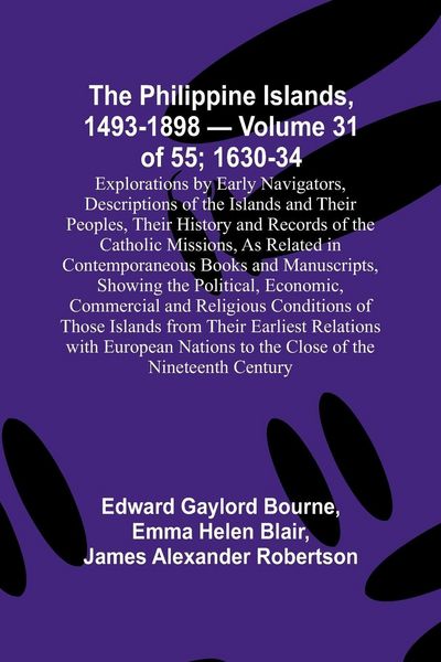 Produktbild: The Philippine Islands, 1493-1898 - Volume 31 of 55 ; 1630-34 ; Explorations by Early Navigators, Descriptions of the Islands and Their Peoples, Their
