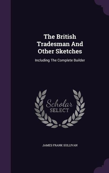 Produktbild: The British Tradesman And Other Sketches: Including The Complete Builder
