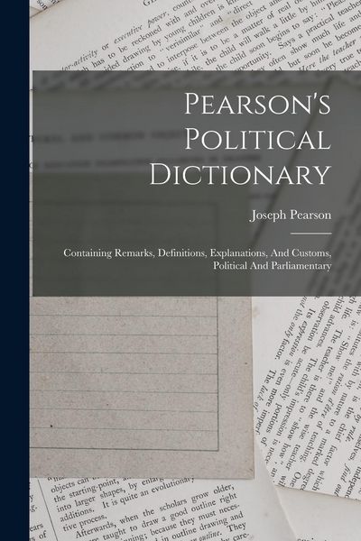 Produktbild: Pearson's Political Dictionary: Containing Remarks, Definitions, Explanations, And Customs, Political And Parliamentary