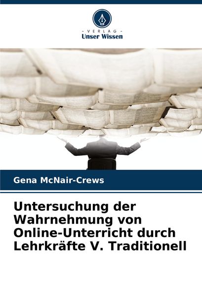 Untersuchung der Wahrnehmung von Online-Unterricht durch Lehrkräfte V. Traditionell, Taschenbuch von Gena McNair-Crews, Verlag Unser Wissen,
