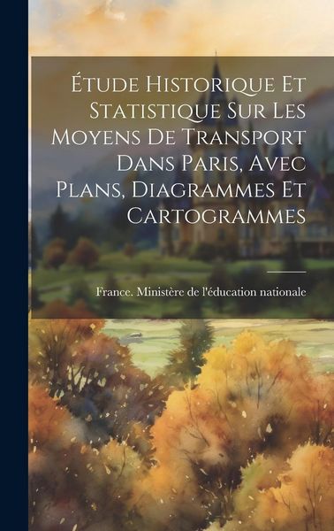 Produktbild: &Eacute;tude Historique Et Statistique Sur Les Moyens De Transport Dans Paris, Avec Plans, Diagrammes Et Cartogrammes