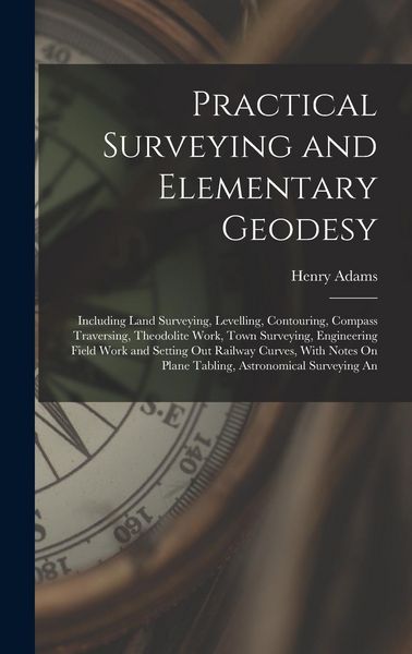 Produktbild: Practical Surveying and Elementary Geodesy: Including Land Surveying, Levelling, Contouring, Compass Traversing, Theodolite Work, Town Surveying, Engi