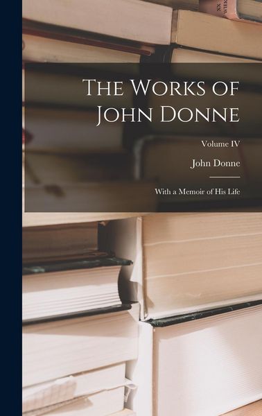 Produktbild: The Works of John Donne: With a Memoir of His Life; Volume IV
