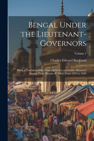 Produktbild: Bengal Under the Lieutenant-governors; Being a Narrative of the Principal Events and Public Measures During Their Periods of Office, From 1854 to 1898
