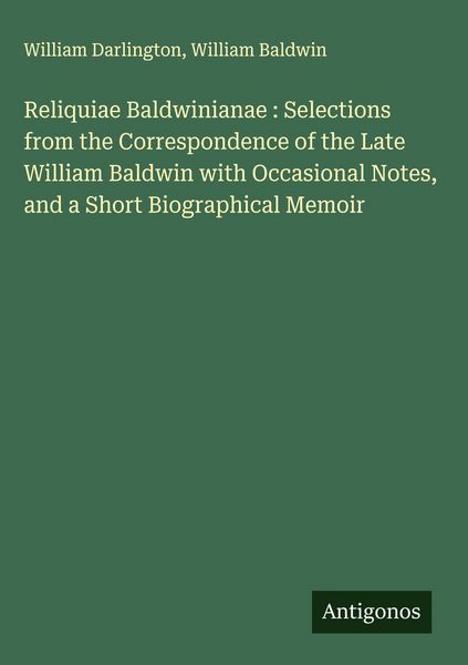 Produktbild: Reliquiae Baldwinianae : Selections from the Correspondence of the Late William Baldwin with Occasional Notes, and a Short Biographical Memoir