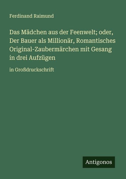 Das Mädchen aus der Feenwelt; oder, Der Bauer als Millionär, Romantisches Original-Zaubermärchen mit Gesang in drei Aufzügen, Taschenbuch von