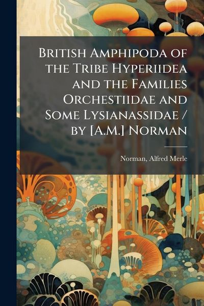 Produktbild: British Amphipoda of the Tribe Hyperiidea and the Families Orchestiidae and Some Lysianassidae / by [A.M.] Norman