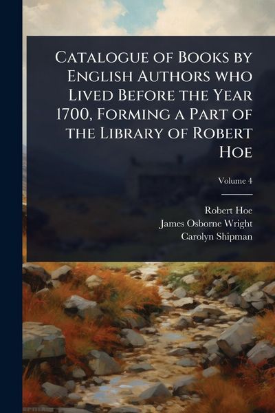 Produktbild: Catalogue of Books by English Authors who Lived Before the Year 1700, Forming a Part of the Library of Robert Hoe
