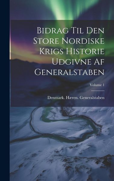 Produktbild: Bidrag Til Den Store Nordiske Krigs Historie Udgivne Af Generalstaben; Volume 1