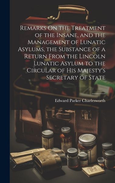 Produktbild: Remarks On the Treatment of the Insane, and the Management of Lunatic Asylums, the Substance of a Return From the Lincoln Lunatic Asylum to the Circul
