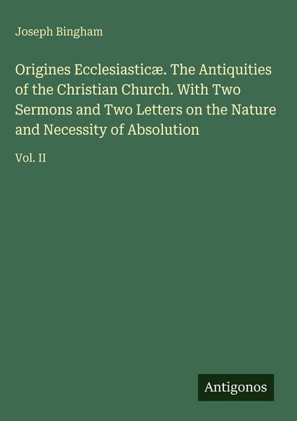 Produktbild: Origines Ecclesiastic&aelig;. The Antiquities of the Christian Church. With Two Sermons and Two Letters on the Nature and Necessity of Absolution