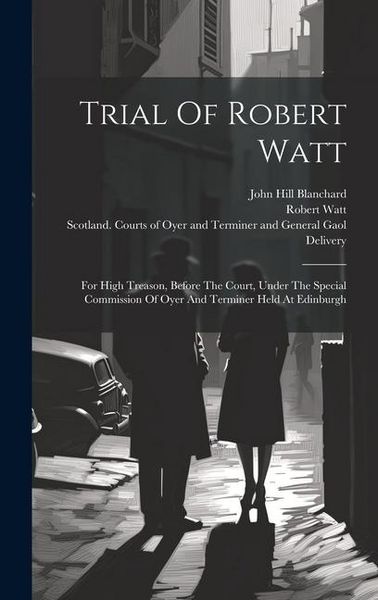 Produktbild: Trial Of Robert Watt: For High Treason, Before The Court, Under The Special Commission Of Oyer And Terminer Held At Edinburgh