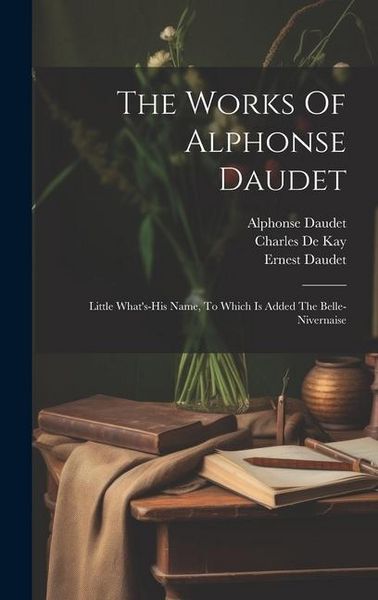 Produktbild: The Works Of Alphonse Daudet: Little What's-his Name, To Which Is Added The Belle-nivernaise