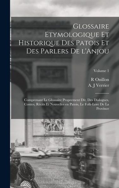 Produktbild: Glossaire etymologique et historique des patois et des parlers de l'Anjou; comprenant le glossaire proprement dit, des dialogues, contes, r&eacute;cits et no