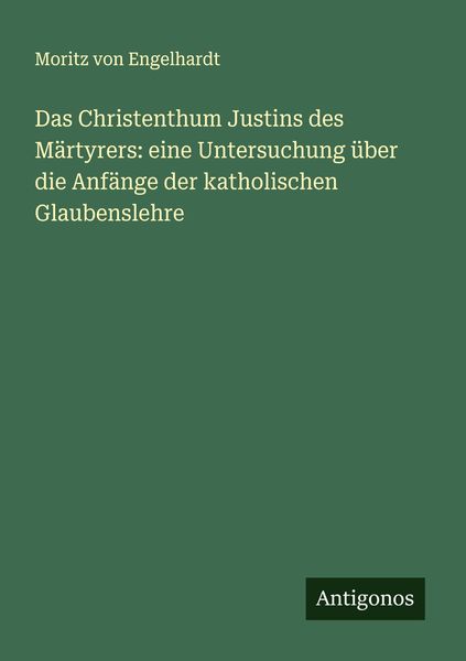 Das Christenthum Justins des Märtyrers: eine Untersuchung über die Anfänge der katholischen Glaubenslehre, Taschenbuch von Moritz Engelhardt,