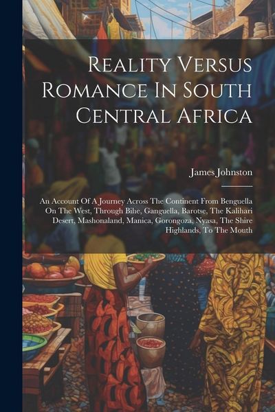 Produktbild: Reality Versus Romance In South Central Africa: An Account Of A Journey Across The Continent From Benguella On The West, Through Bihe, Ganguella, Baro