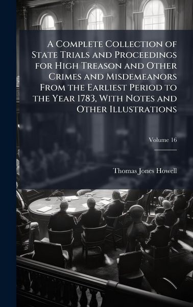 Produktbild: A Complete Collection of State Trials and Proceedings for High Treason and Other Crimes and Misdemeanors From the Earliest Period to the Year 1783, With Notes and Other Illustrations