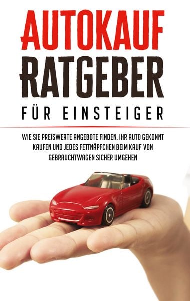 Produktbild: Autokauf Ratgeber f&uuml;r Einsteiger: Wie Sie preiswerte Angebote finden, Ihr Auto g