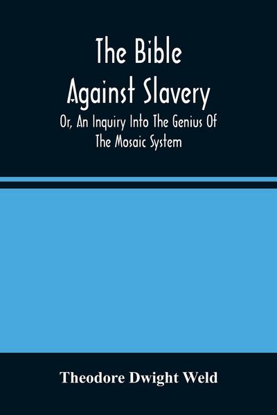 Produktbild: The Bible Against Slavery, Or, An Inquiry Into The Genius Of The Mosaic System, And The Teachings Of The Old Testament On The Subject Of Human Rights