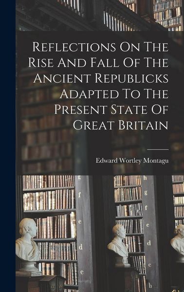 Produktbild: Reflections On The Rise And Fall Of The Ancient Republicks Adapted To The Present State Of Great Britain