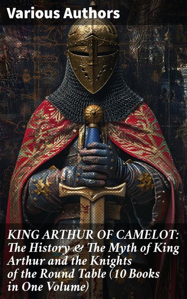 Produktbild: KING ARTHUR OF CAMELOT: The History & The Myth of King Arthur and the Knights of the Round Table (10 Books in One Volume)