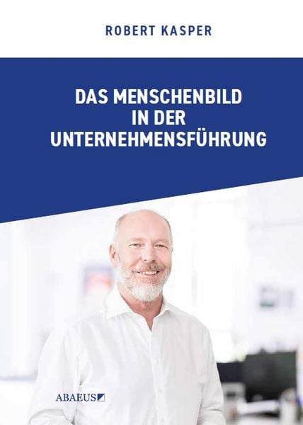 Das Menschenbild in der Unternehmensführung, Gebundene Ausgabe von Robert Paul Kasper Kasper, ABAEUS Verlag für Sozialwissenschaften und Führung,