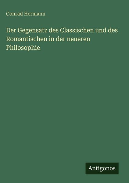 Produktbild: Der Gegensatz des Classischen und des Romantischen in der neueren Philosophie
