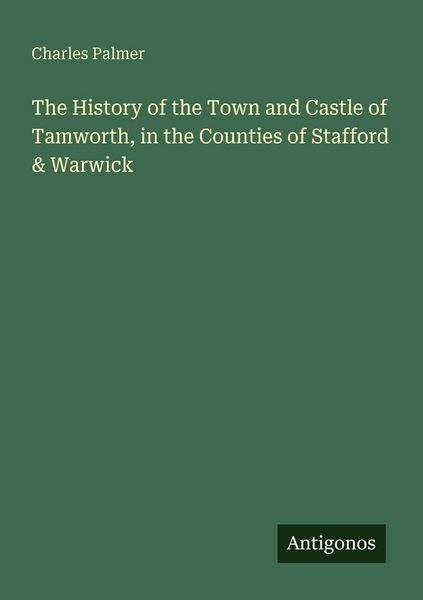 Produktbild: The History of the Town and Castle of Tamworth, in the Counties of Stafford & Warwick