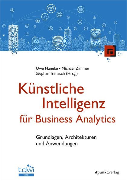 Künstliche Intelligenz für Business Analytics, Gebundene Ausgabe von Uwe Haneke , Michael Zimmer , Stephan Trahasch, Dpunkt.verlag, 9783988890504