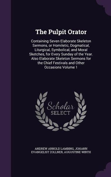 Produktbild: The Pulpit Orator: Containing Seven Elaborate Skeleton Sermons, or Homiletic, Dogmatical, Liturgical, Symbolical, and Moral Sketches, for