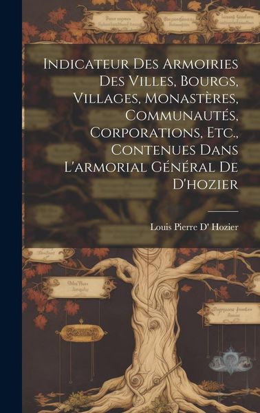 Produktbild: Indicateur Des Armoiries Des Villes, Bourgs, Villages, Monast&egrave;res, Communaut&eacute;s, Corporations, Etc., Contenues Dans L'armorial G&eacute;n&eacute;ral De D'hozier