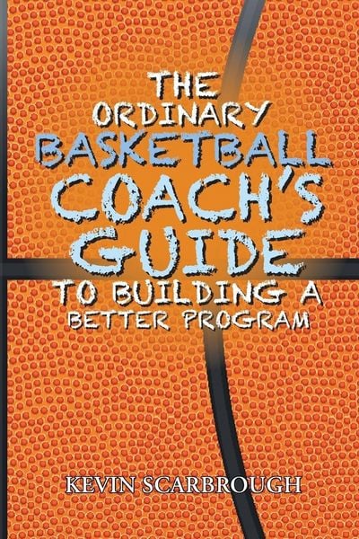 The Ordinary Basketball Coach's Guide to Building a Better Program, Taschenbuch von Kevin Scarbrough, Page Publishing, 9781643502076
