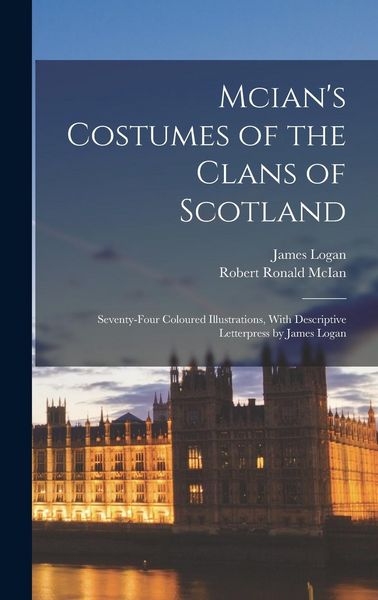 Produktbild: Mcian's Costumes of the Clans of Scotland: Seventy-Four Coloured Illustrations, With Descriptive Letterpress by James Logan