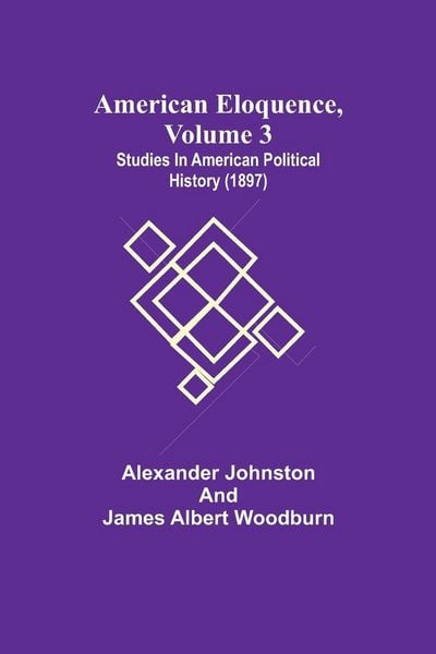 Produktbild: American Eloquence, Volume 3; Studies In American Political History (1897)